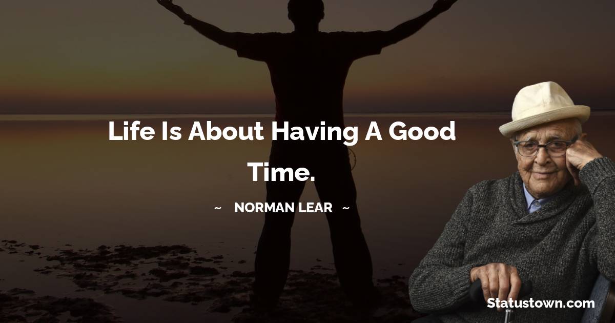 Norman Lear Quotes - Life is about having a good time.